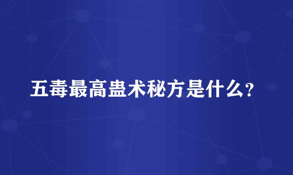 五毒最高蛊术秘方是什么？