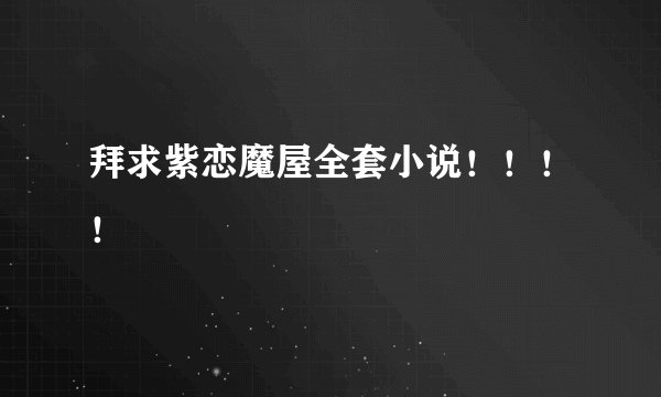 拜求紫恋魔屋全套小说！！！！
