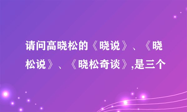 请问高晓松的《晓说》、《晓松说》、《晓松奇谈》,是三个