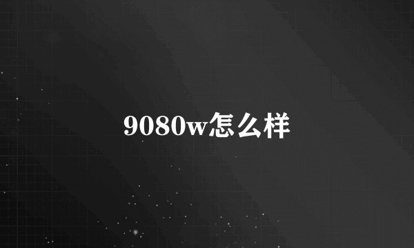 9080w怎么样