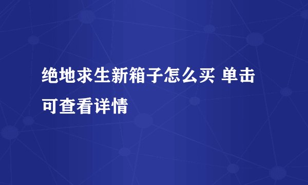 绝地求生新箱子怎么买 单击可查看详情