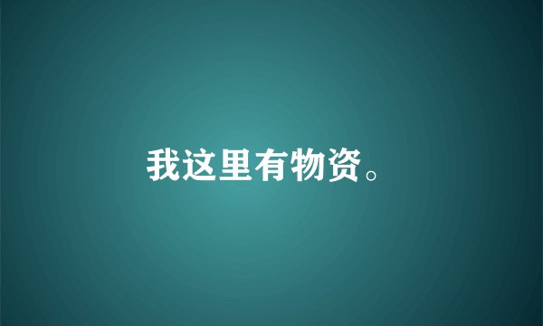 我这里有物资。