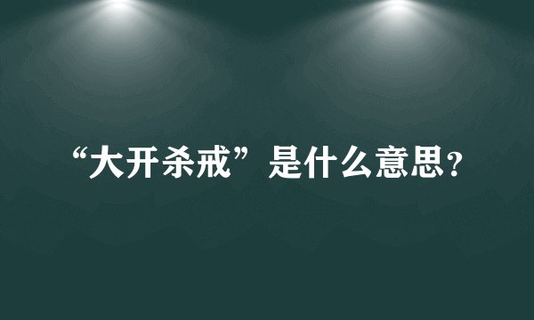 “大开杀戒”是什么意思？