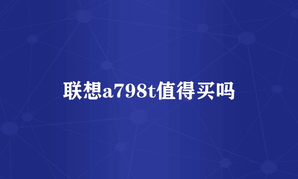 联想a798t值得买吗