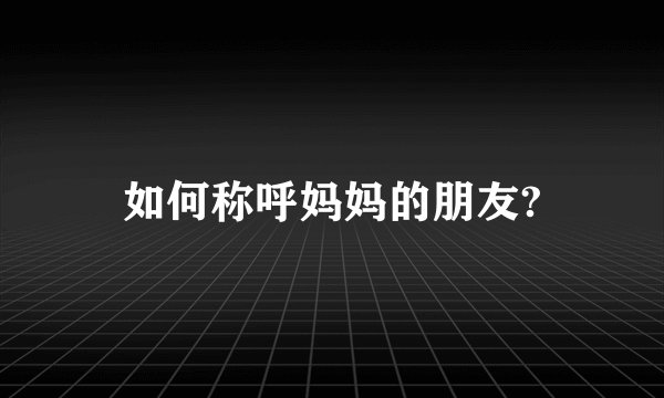 如何称呼妈妈的朋友?