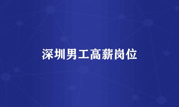 深圳男工高薪岗位