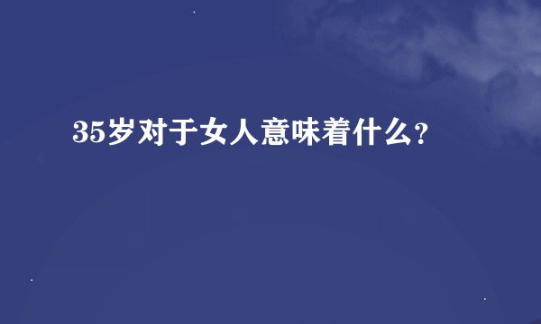35岁对于女人意味着什么？