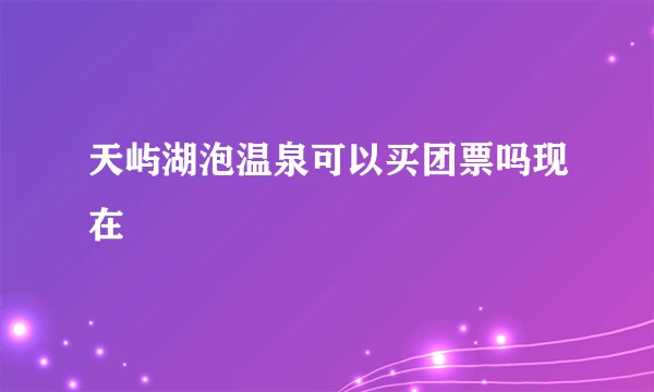 天屿湖泡温泉可以买团票吗现在