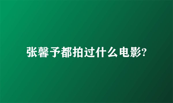 张馨予都拍过什么电影?