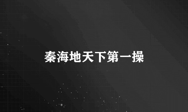 秦海地天下第一操