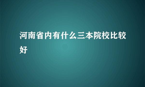 河南省内有什么三本院校比较好