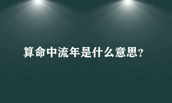 算命中流年是什么意思？