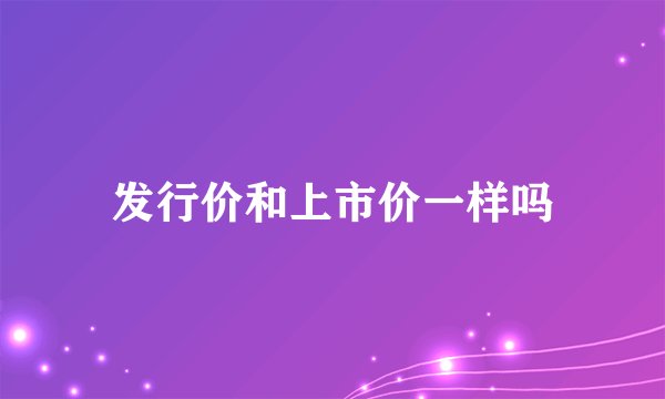 发行价和上市价一样吗