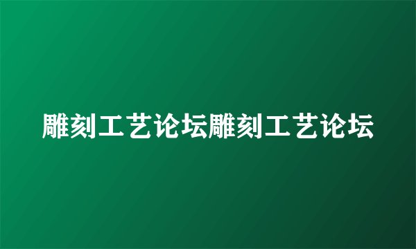雕刻工艺论坛雕刻工艺论坛