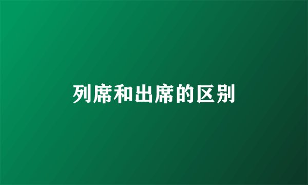 列席和出席的区别