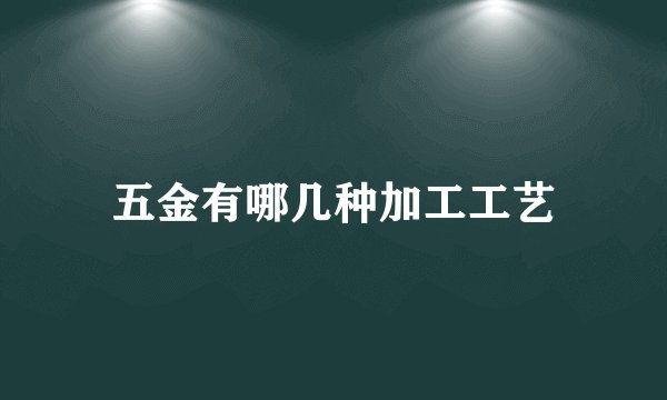 五金有哪几种加工工艺