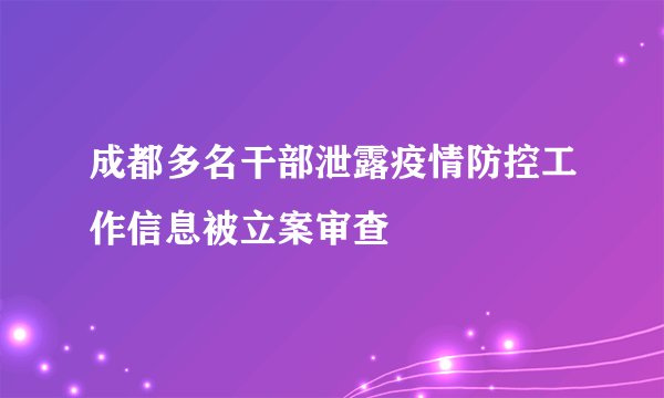 成都多名干部泄露疫情防控工作信息被立案审查