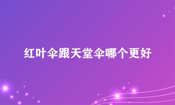 红叶伞跟天堂伞哪个更好
