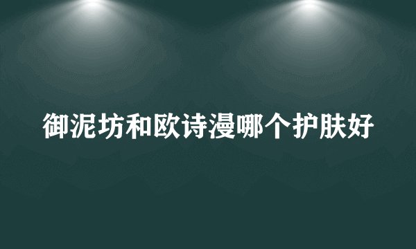 御泥坊和欧诗漫哪个护肤好