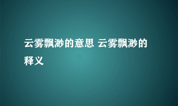 云雾飘渺的意思 云雾飘渺的释义
