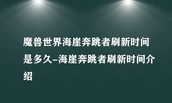 魔兽世界海崖奔跳者刷新时间是多久-海崖奔跳者刷新时间介绍