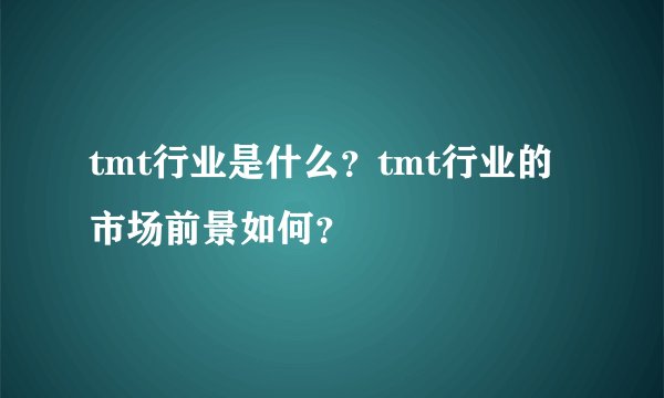 tmt行业是什么？tmt行业的市场前景如何？