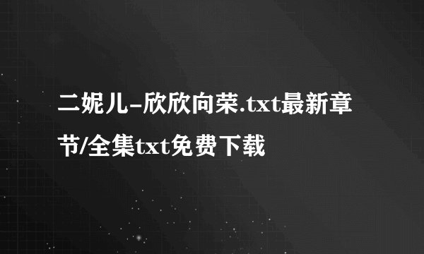 二妮儿-欣欣向荣.txt最新章节/全集txt免费下载