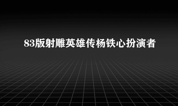 83版射雕英雄传杨铁心扮演者