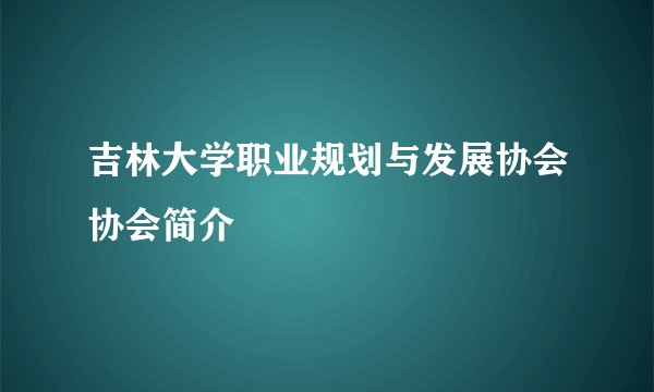 吉林大学职业规划与发展协会协会简介