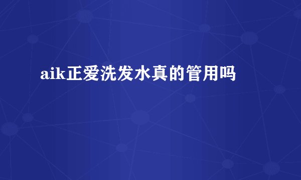 aik正爱洗发水真的管用吗