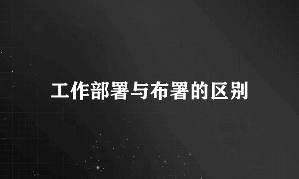 工作部署与布署的区别
