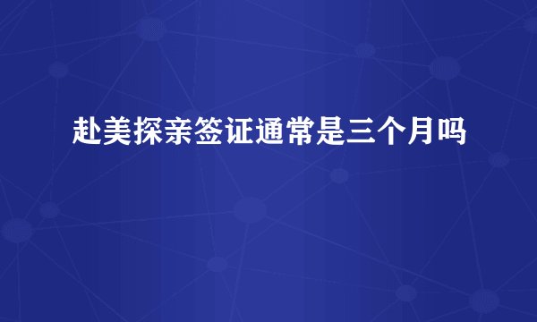 赴美探亲签证通常是三个月吗