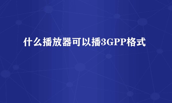 什么播放器可以播3GPP格式