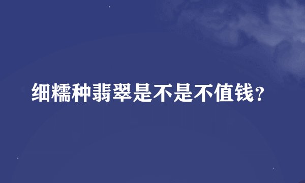 细糯种翡翠是不是不值钱？