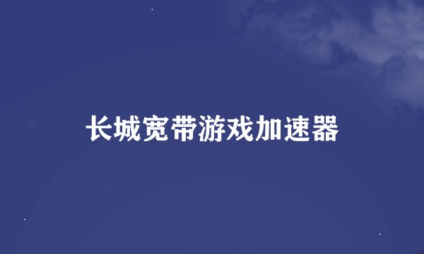 长城宽带游戏加速器