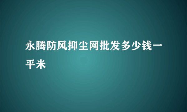 永腾防风抑尘网批发多少钱一平米