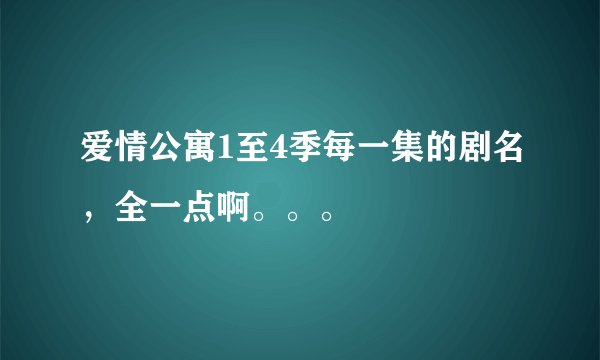 爱情公寓1至4季每一集的剧名，全一点啊。。。