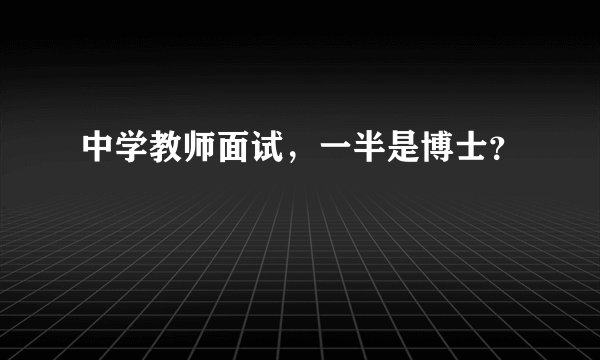 中学教师面试，一半是博士？