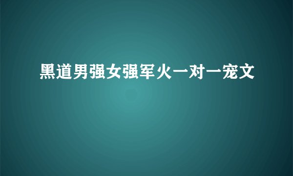 黑道男强女强军火一对一宠文