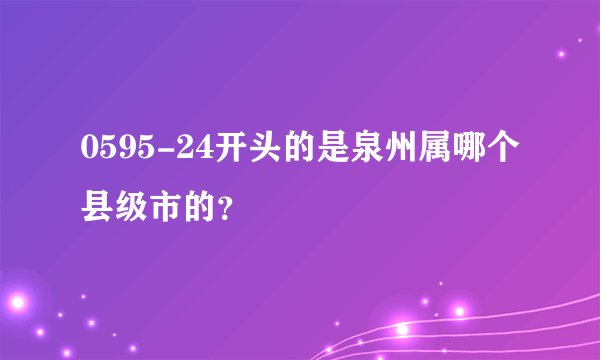 0595-24开头的是泉州属哪个县级市的？