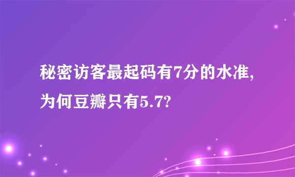 秘密访客最起码有7分的水准,为何豆瓣只有5.7?