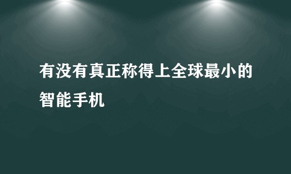 有没有真正称得上全球最小的智能手机