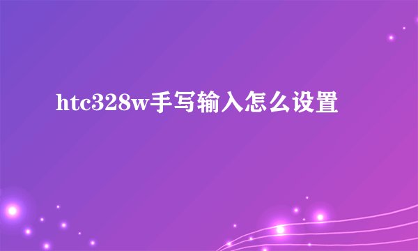 htc328w手写输入怎么设置