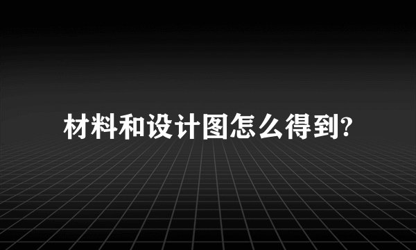 材料和设计图怎么得到?