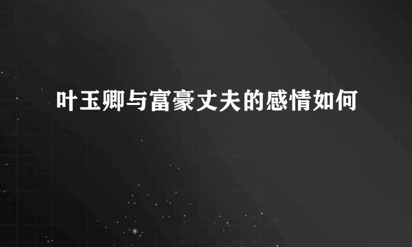 叶玉卿与富豪丈夫的感情如何