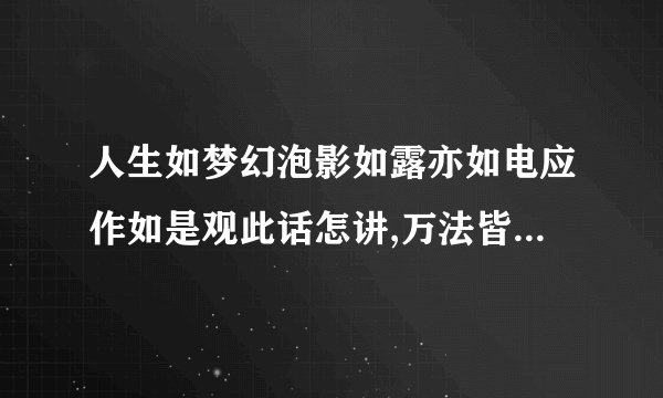 人生如梦幻泡影如露亦如电应作如是观此话怎讲,万法皆空亦不空？