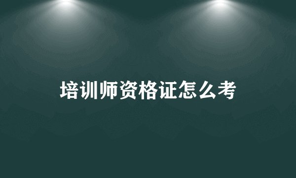 培训师资格证怎么考