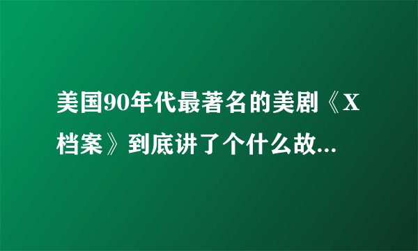 美国90年代最著名的美剧《X档案》到底讲了个什么故事? -