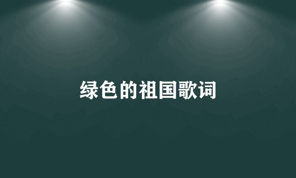 绿色的祖国歌词