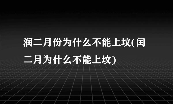 润二月份为什么不能上坟(闰二月为什么不能上坟)